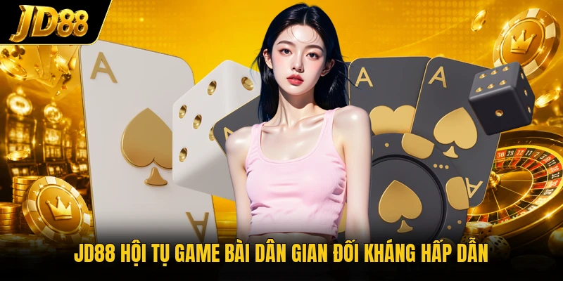 JD88 hội tụ game bài dân gian đối kháng hấp dẫn