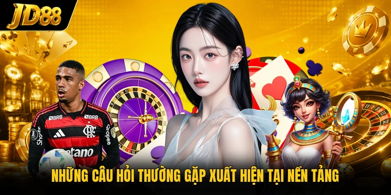 Những câu hỏi thường gặp xuất hiện tại nền tảng