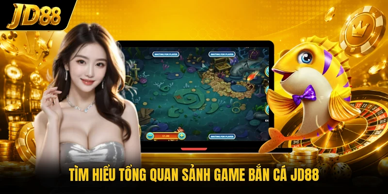 Tìm hiểu tổng quan sảnh game bắn cá JD88